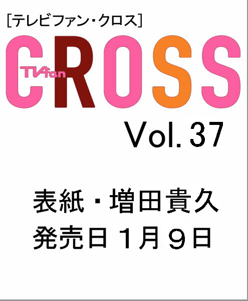 TVfan CROSS（テレビファンクロス） Vol.37 1月9日（土）発売